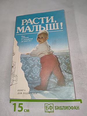 Расти, малыш! Ваш ребенок от рождения до трех лет