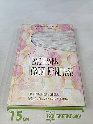 Расправь свои крылья! Как открыть свое сердце, создать семью и быть любимой