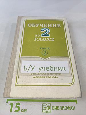 Обучение во 2 классе. Книга 2. Математика. Ознакомление с окружающим миром. Трудовое обучение. Изобразительное искусство. Физическая культура