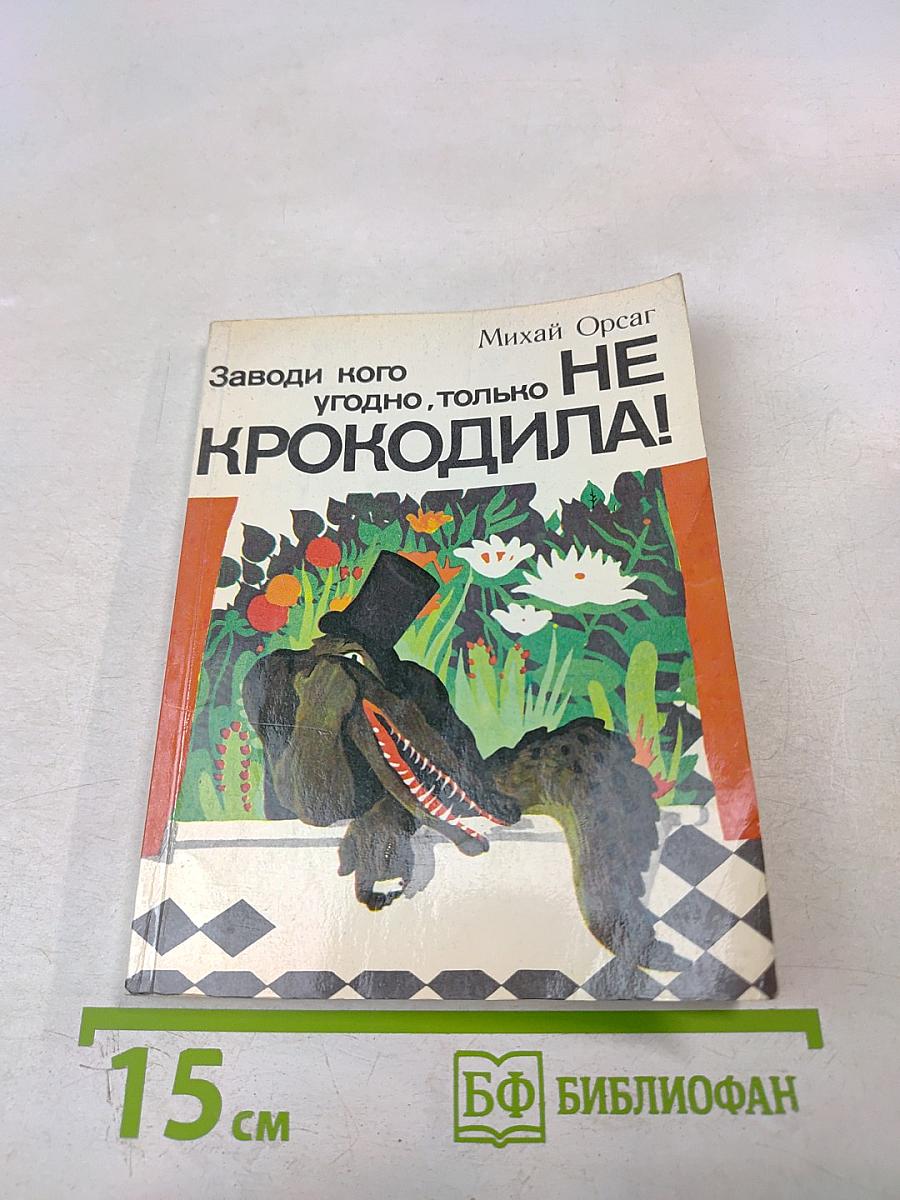 Заводи кого угодно, только НЕ КРОКОДИЛА!