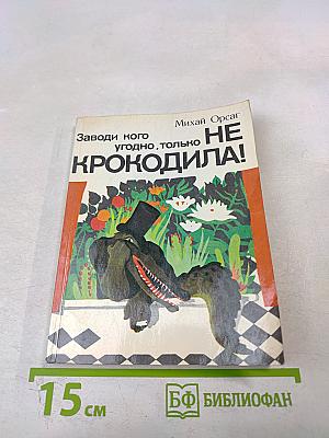 Заводи кого угодно, только НЕ КРОКОДИЛА!