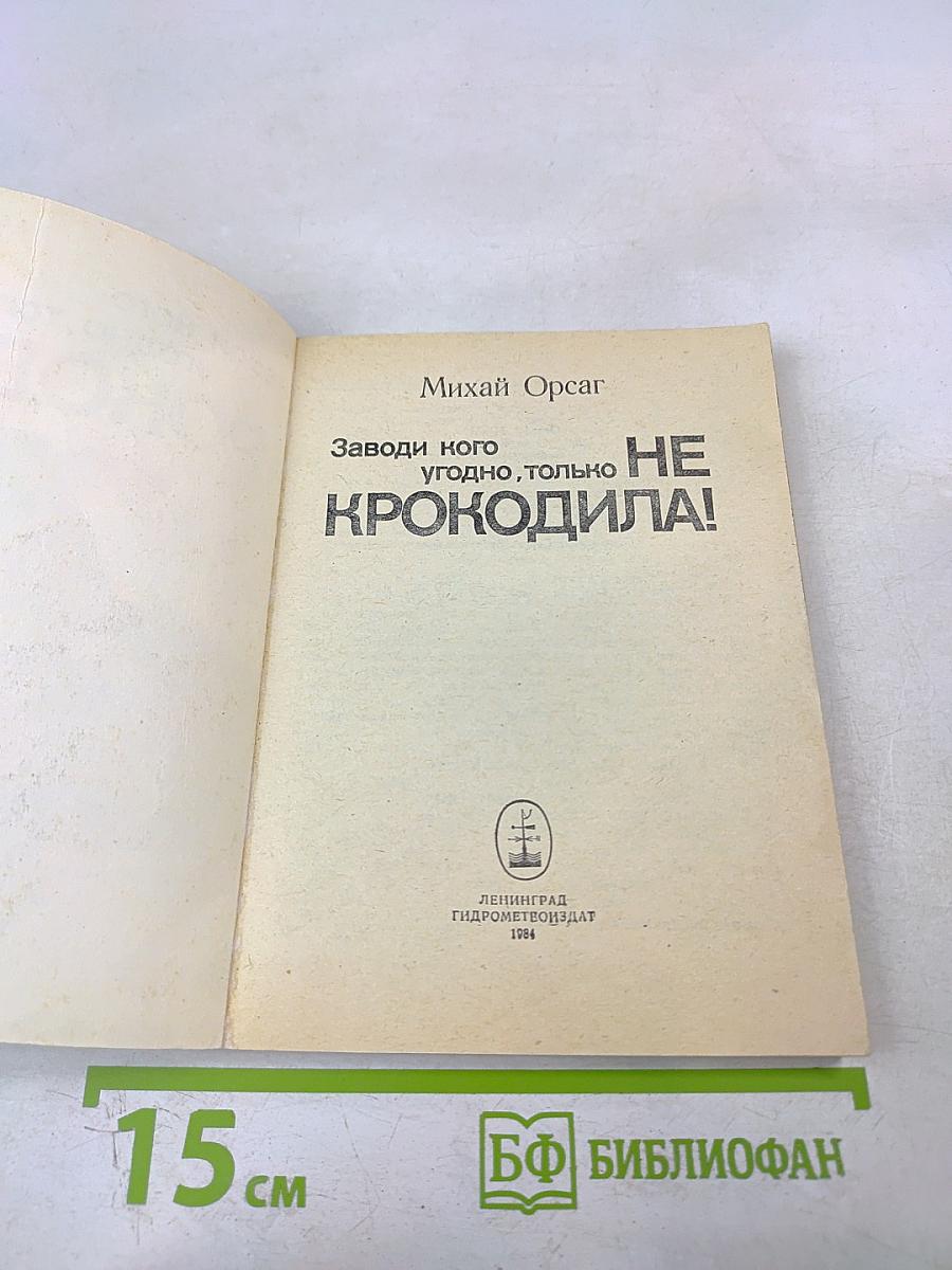 Заводи кого угодно, только НЕ КРОКОДИЛА!