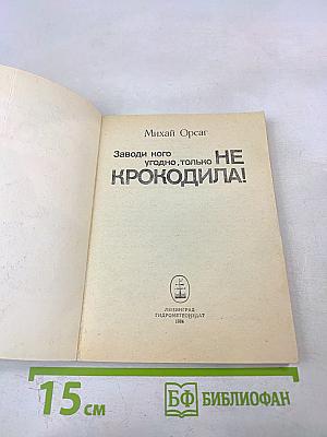 Заводи кого угодно, только НЕ КРОКОДИЛА!