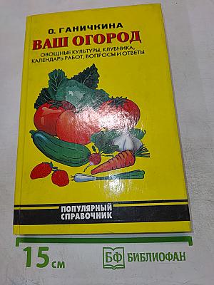 Ваш огород: Овощные культуры, клубника, календарь работ, вопросы и ответы