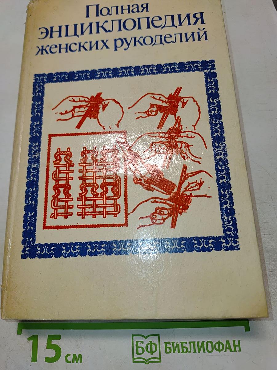 Полная энциклопедия женских рукоделий