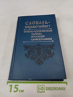 Словарь-справочник: Этимологические тайны русской орфографии