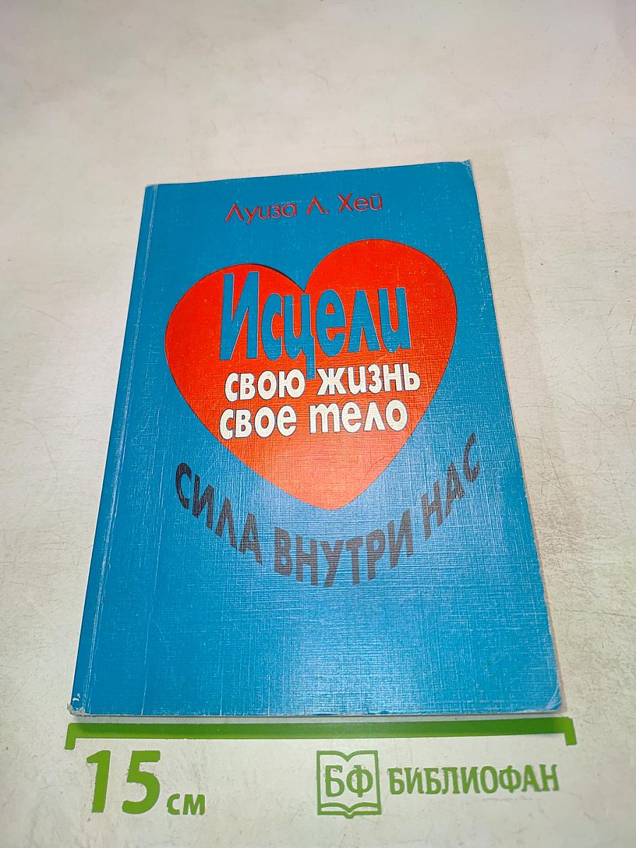 Исцели свою жизнь. Исцели свое тело. Сила внутри нас.